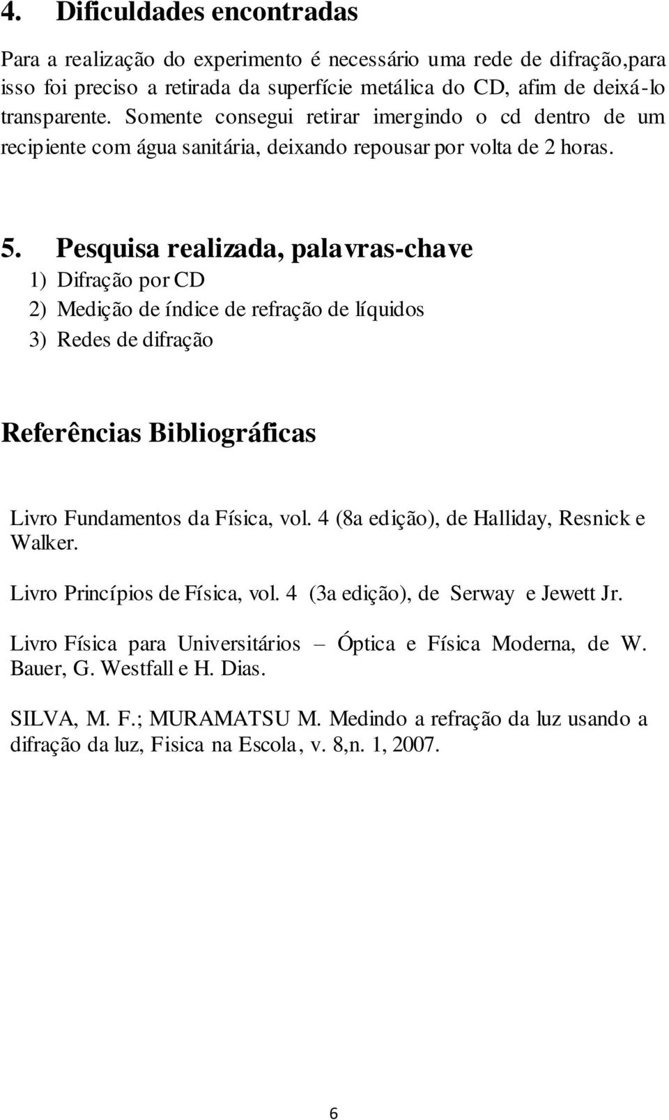 Pesquisa realizada, palavras-chave 1) Difração por CD 2) Medição de índice de refração de líquidos 3) Redes de difração Referências Bibliográficas Livro Fundamentos da Física, vol.