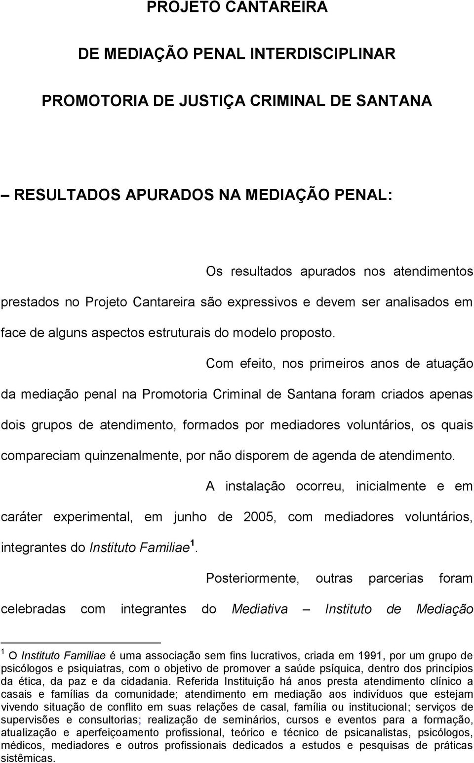 Com efeito, nos primeiros anos de atuação da mediação penal na Promotoria Criminal de Santana foram criados apenas dois grupos de atendimento, formados por mediadores voluntários, os quais