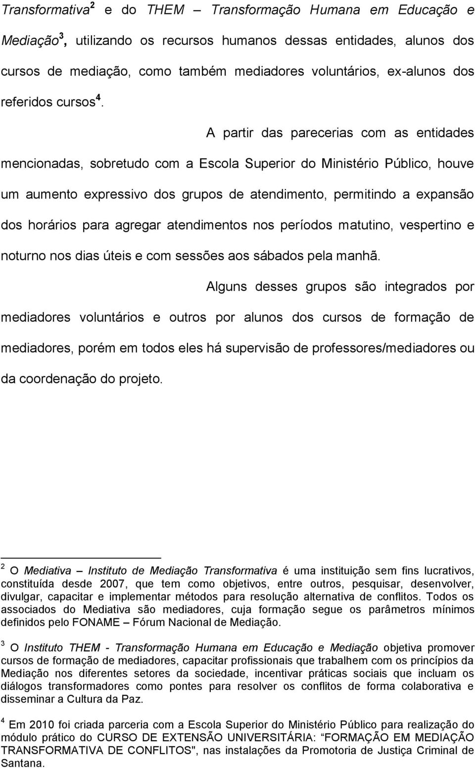 A partir das parecerias com as entidades mencionadas, sobretudo com a Escola Superior do Ministério Público, houve um aumento expressivo dos grupos de atendimento, permitindo a expansão dos horários