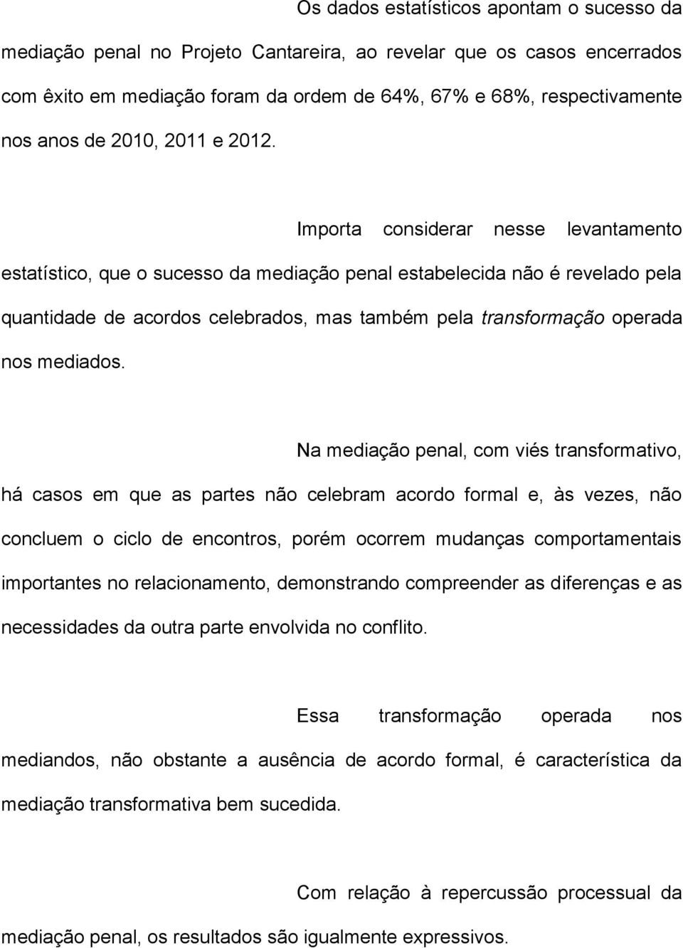 Importa considerar nesse levantamento estatístico, que o sucesso da mediação penal estabelecida não é revelado pela quantidade de acordos celebrados, mas também pela transformação operada nos