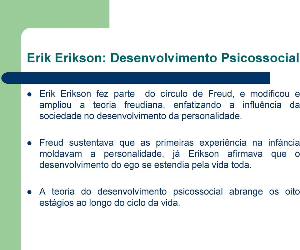 Freud sustentava que as primeiras experiência na infância moldavam a personalidade, já Erikson afirmava que o