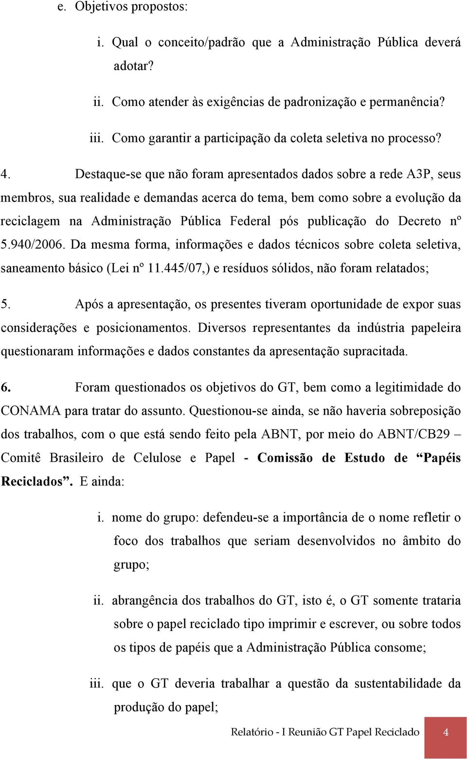 Destaque-se que não foram apresentados dados sobre a rede A3P, seus membros, sua realidade e demandas acerca do tema, bem como sobre a evolução da reciclagem na Administração Pública Federal pós