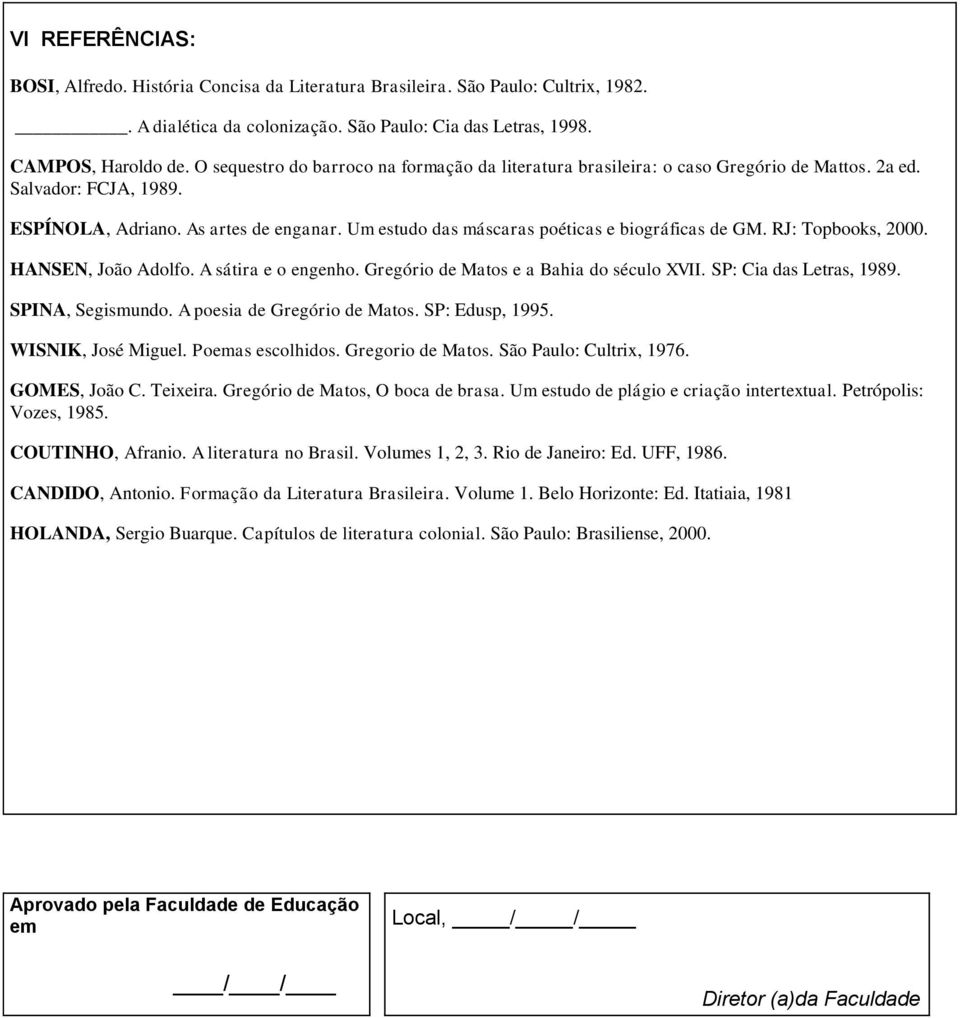 Um estudo das máscaras poéticas e biográficas de GM. RJ: Topbooks, 2000. HANSEN, João Adolfo. A sátira e o engenho. Gregório de Matos e a Bahia do século XVII. SP: Cia das Letras, 1989.