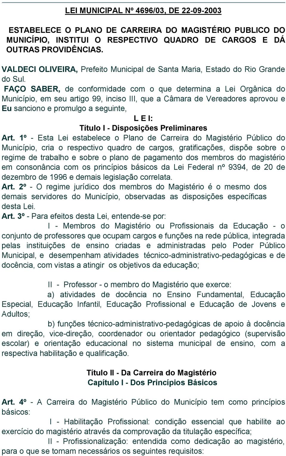 FAÇO SABER, de conformidade com o que determina a Lei Orgânica do Município, em seu artigo 99, inciso III, que a Câmara de Vereadores aprovou e Eu sanciono e promulgo a seguinte, L E I: Título I -