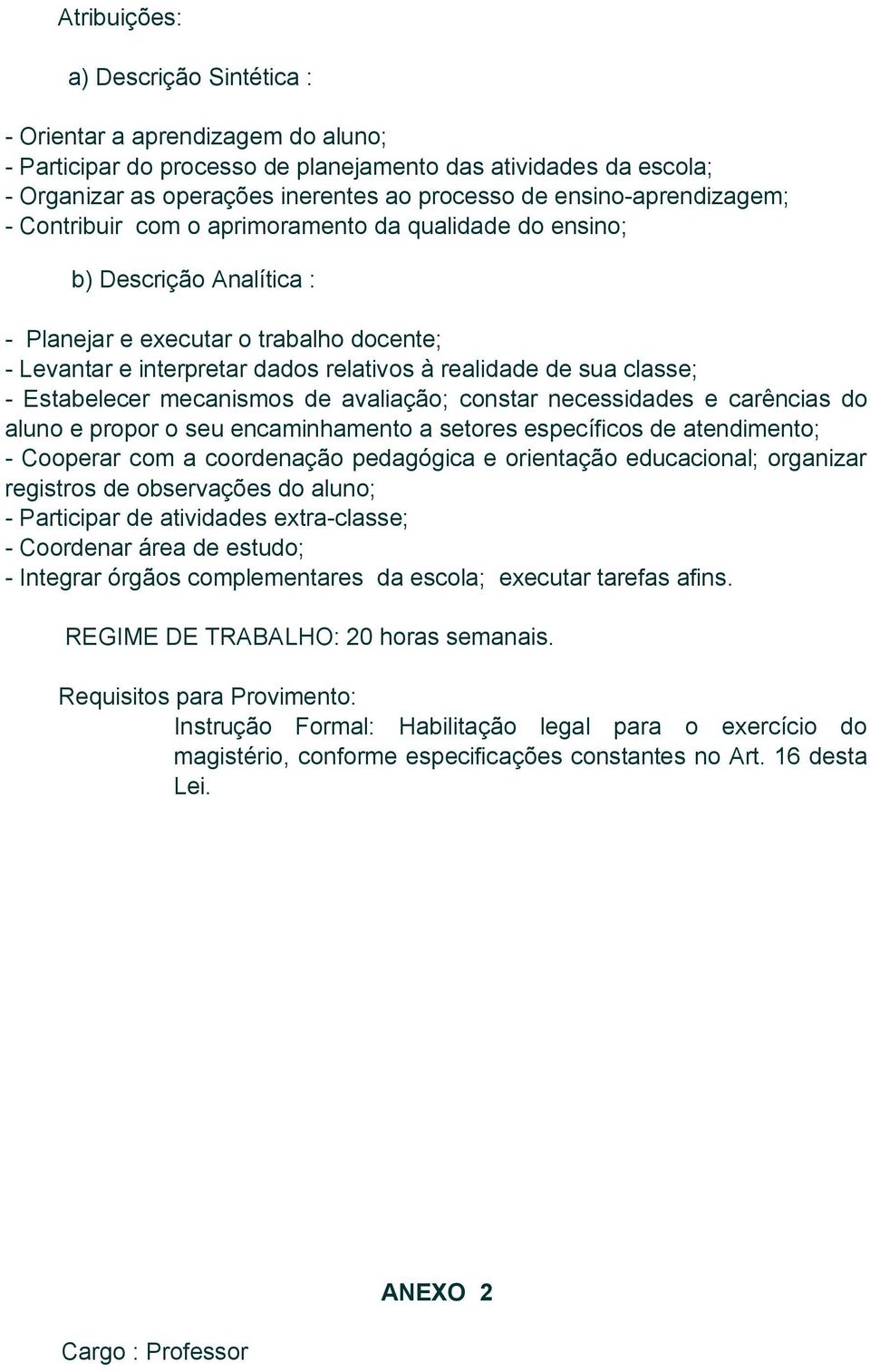 de sua classe; - Estabelecer mecanismos de avaliação; constar necessidades e carências do aluno e propor o seu encaminhamento a setores específicos de atendimento; - Cooperar com a coordenação