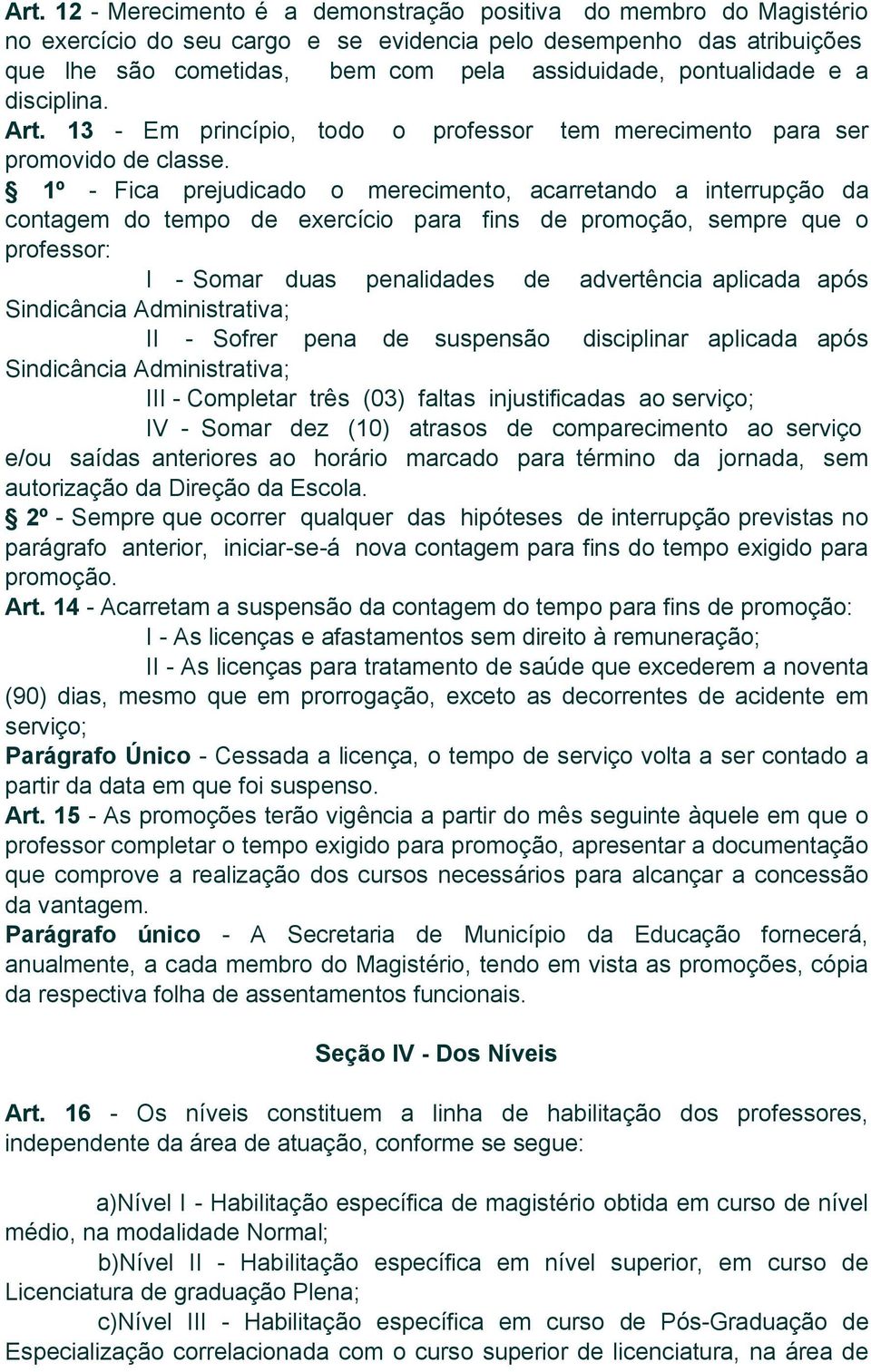 1º - Fica prejudicado o merecimento, acarretando a interrupção da contagem do tempo de exercício para fins de promoção, sempre que o professor: I - Somar duas penalidades de advertência aplicada após