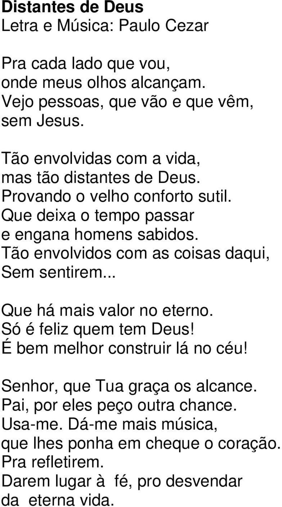 Tão envolvidos com as coisas daqui, Sem sentirem... Que há mais valor no eterno. Só é feliz quem tem Deus! É bem melhor construir lá no céu!