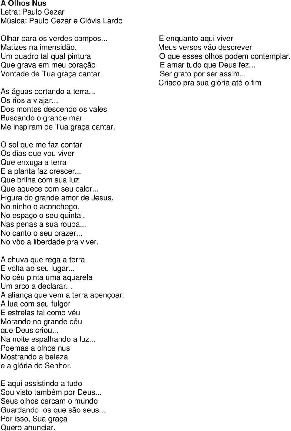 E enquanto aqui viver Meus versos vão descrever O que esses olhos podem contemplar. E amar tudo que Deus fez... Ser grato por ser assim.