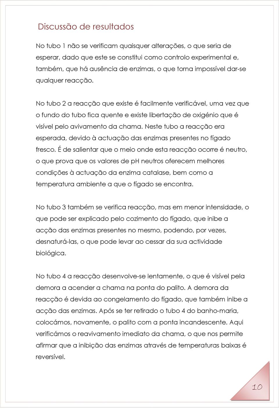 No tubo 2 a reacção que existe é facilmente verificável, uma vez que o fundo do tubo fica quente e existe libertação de oxigénio que é visível pelo avivamento da chama.