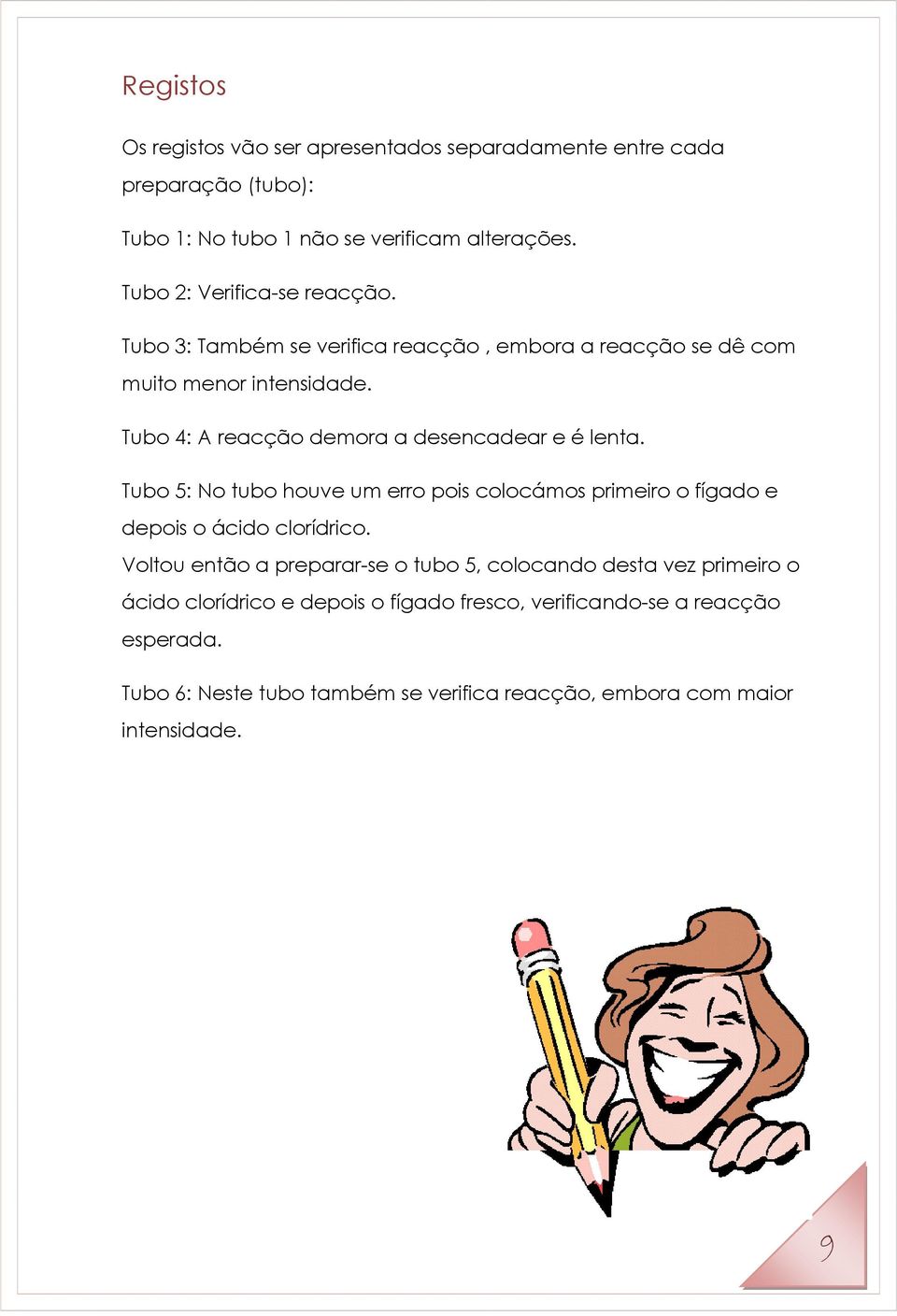 Tubo 4: A reacção demora a desencadear e é lenta. Tubo 5: No tubo houve um erro pois colocámos primeiro o fígado e depois o ácido clorídrico.