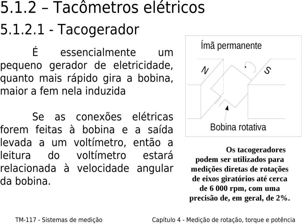 1 - Tacogerador É essencialmente um pequeno gerador de eletricidade, quanto mais rápido gira a bobina, maior a fem nela