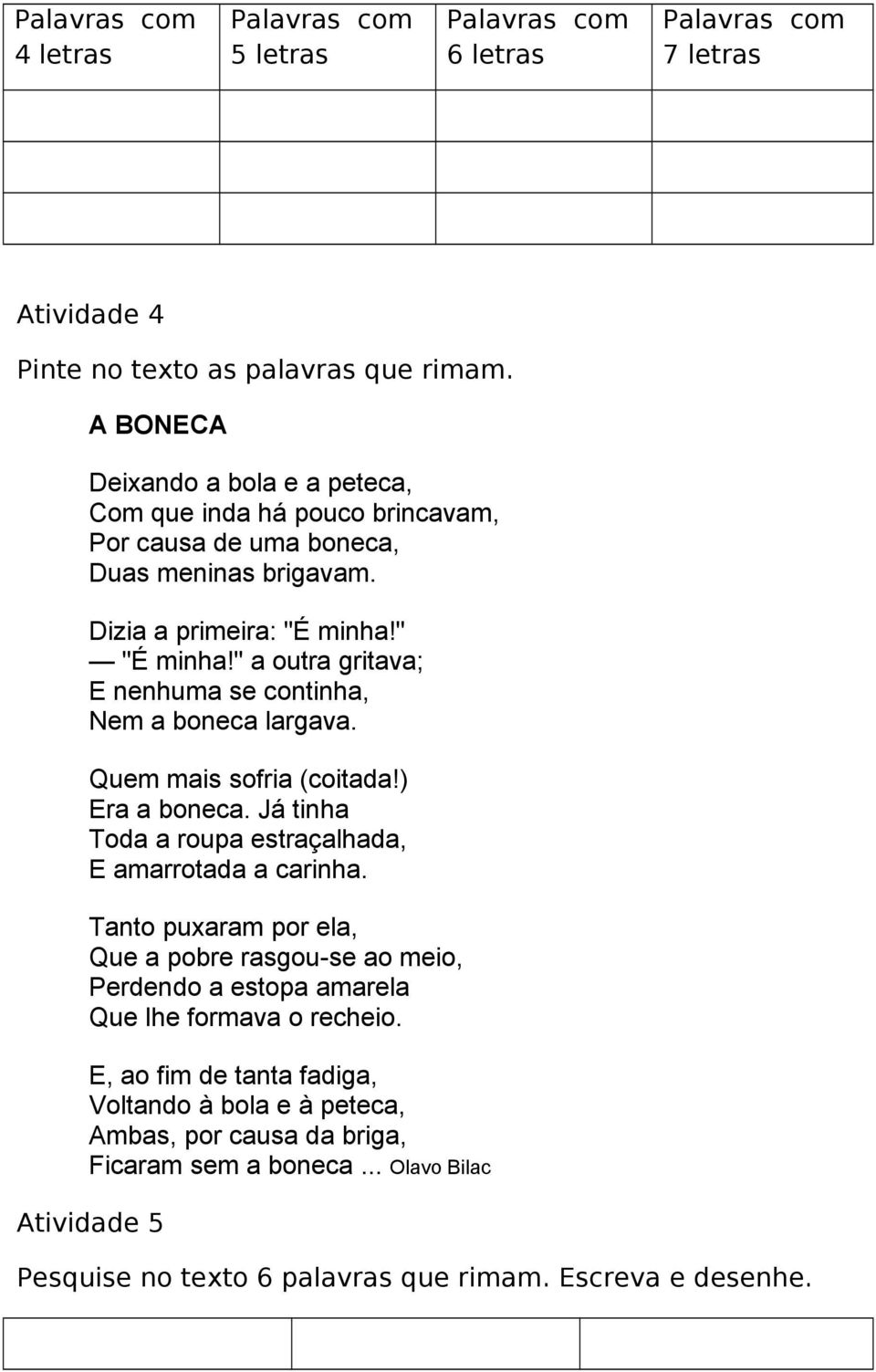 " a outra gritava; E nenhuma se continha, Nem a boneca largava. Quem mais sofria (coitada!) Era a boneca. Já tinha Toda a roupa estraçalhada, E amarrotada a carinha.