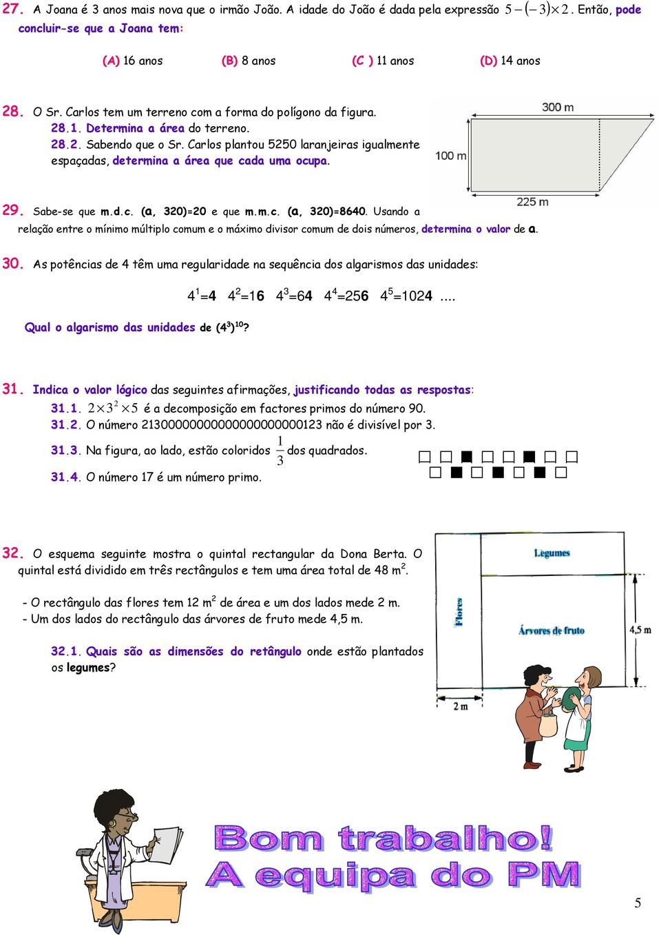 . Sabe-se que m.d.c. (a, 0)=0 e que m.m.c. (a, 0)=80. Usando a relação entre o mínimo múltiplo comum e o máximo divisor comum de dois números, determina o valor de a. 0. As potências de têm uma regularidade na sequência dos algarismos das unidades: = = = = =0.