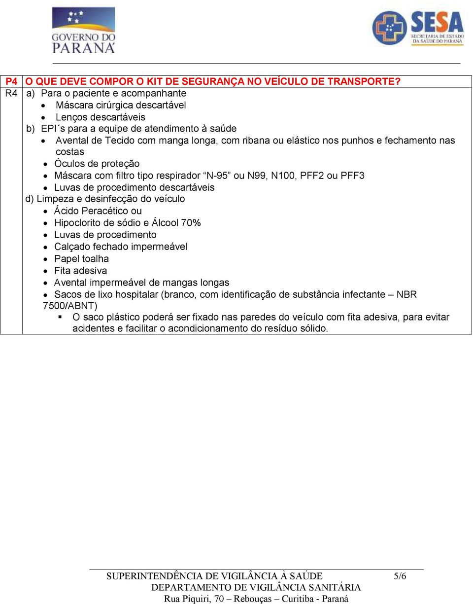 punhos e fechamento nas costas Óculos de proteção Máscara com filtro tipo respirador N-95 ou N99, N100, PFF2 ou PFF3 Luvas de procedimento descartáveis d) Limpeza e desinfecção do veículo Ácido