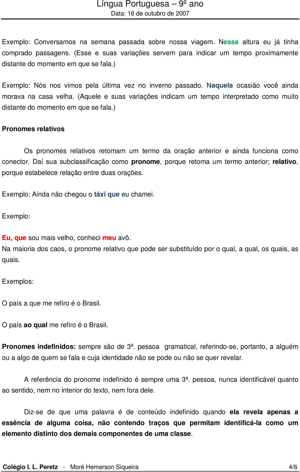 Naquela ocasião você ainda morava na casa velha. (Aquele e suas variações indicam um tempo interpretado como muito distante do momento em que se fala.