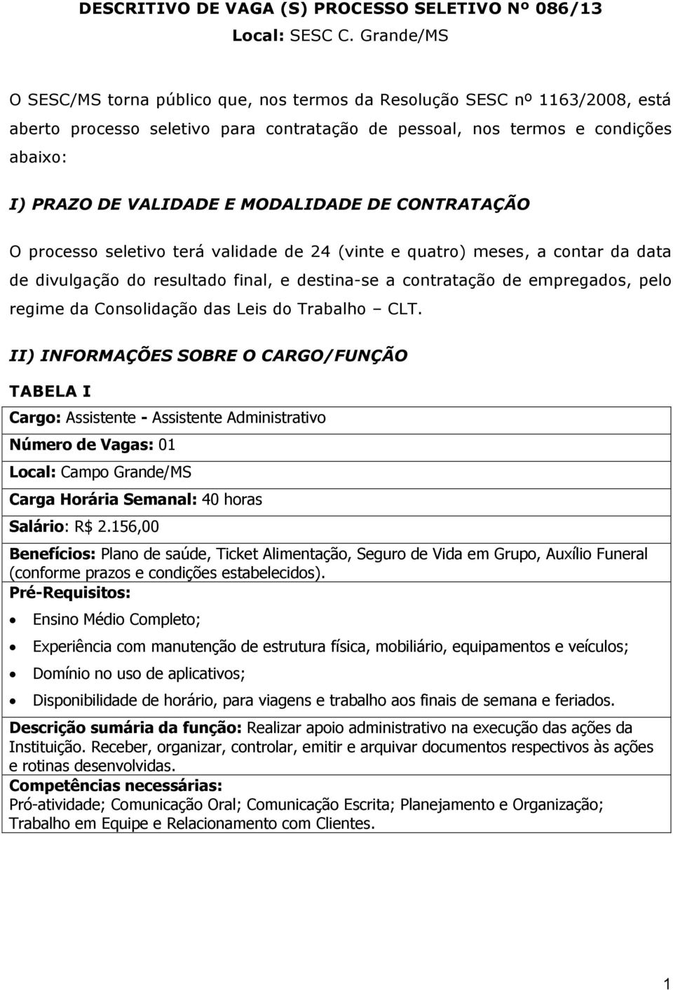 MODALIDADE DE CONTRATAÇÃO O processo seletivo terá validade de 24 (vinte e quatro) meses, a contar da data de divulgação do resultado final, e destina-se a contratação de empregados, pelo regime da