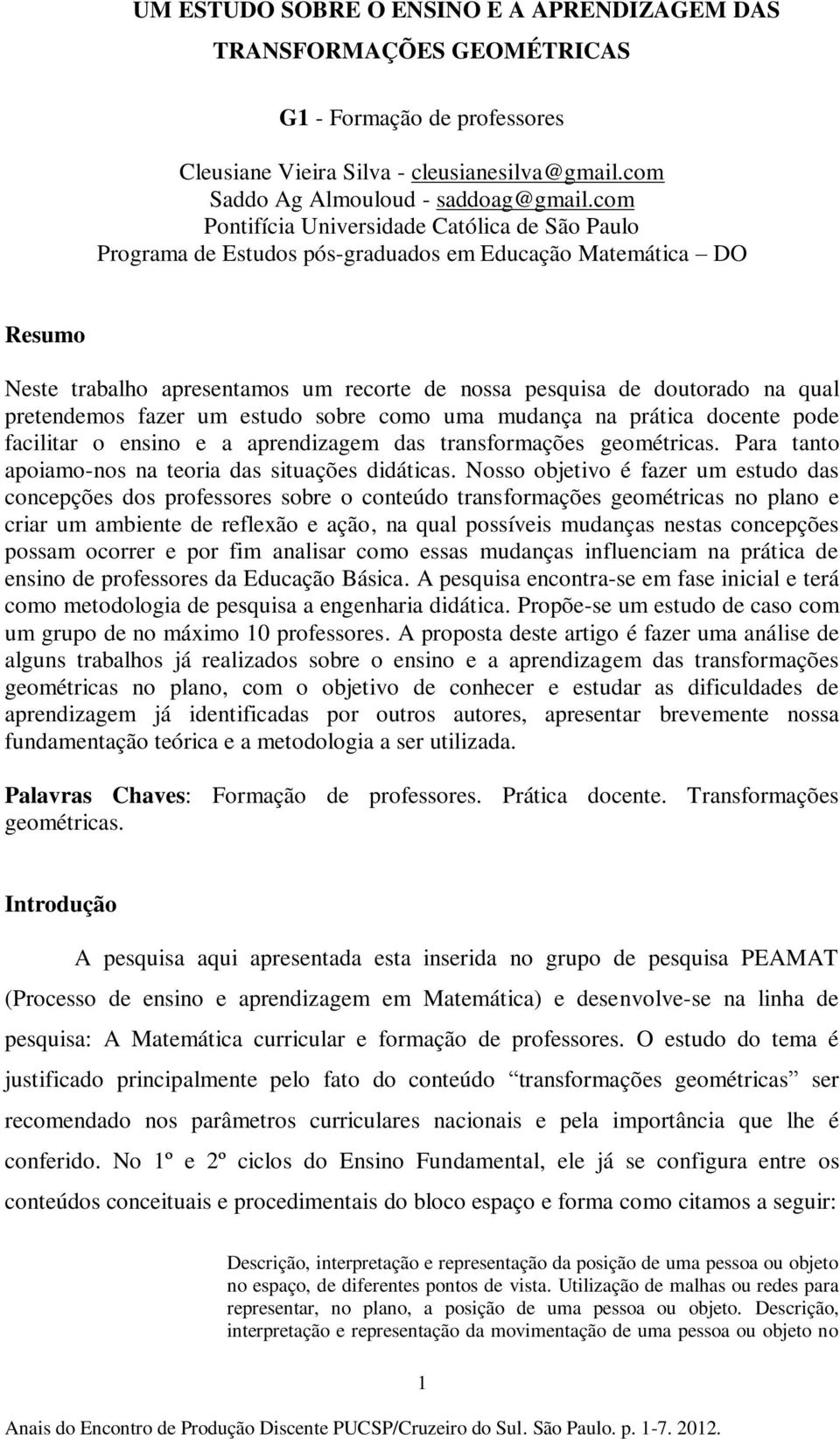 pretendemos fazer um estudo sobre como uma mudança na prática docente pode facilitar o ensino e a aprendizagem das transformações geométricas. Para tanto apoiamo-nos na teoria das situações didáticas.