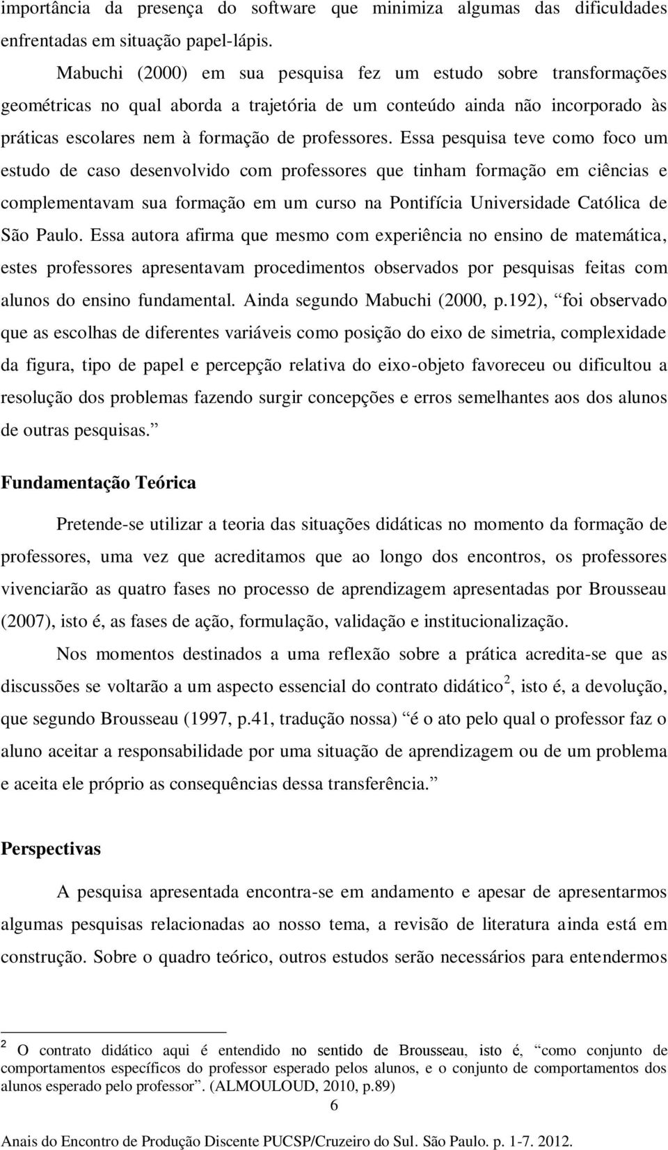 Essa pesquisa teve como foco um estudo de caso desenvolvido com professores que tinham formação em ciências e complementavam sua formação em um curso na Pontifícia Universidade Católica de São Paulo.