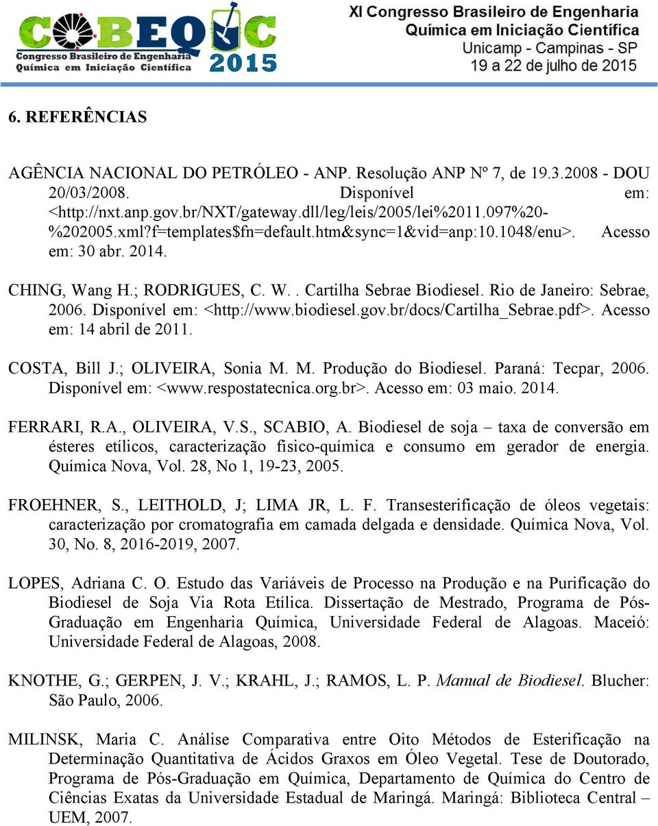 biodiesel.gov.br/docs/cartilha_sebrae.pdf>. Acesso em: 14 abril de 2011. COSTA, Bill J.; OLIVEIRA, Sonia M. M. Produção do Biodiesel. Paraná: Tecpar, 2006. Disponível em: <www.respostatecnica.org.br>.