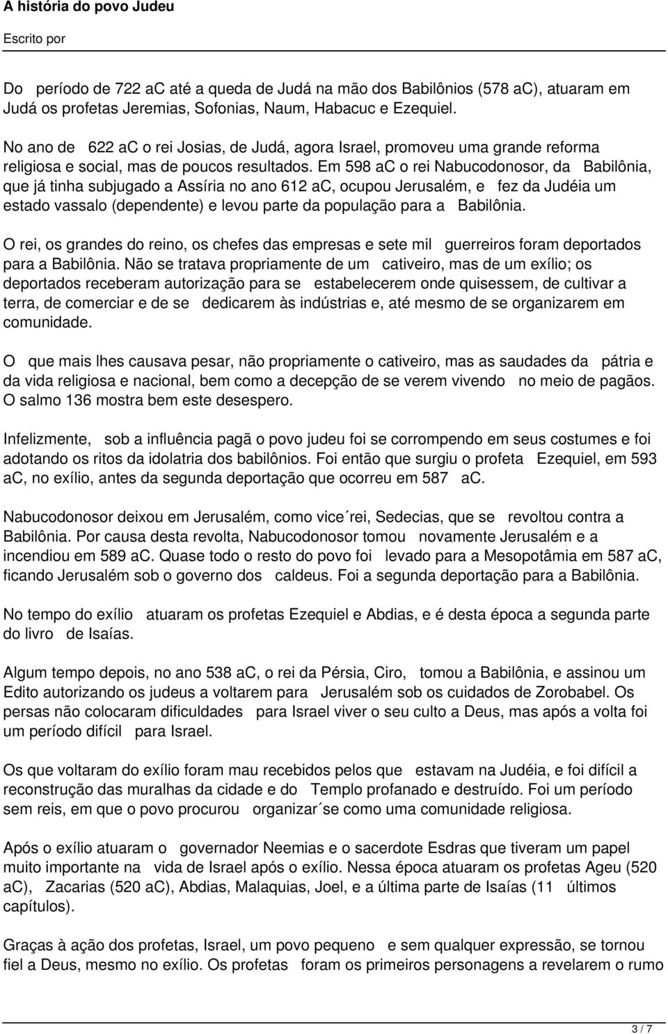 Em 598 ac o rei Nabucodonosor, da Babilônia, que já tinha subjugado a Assíria no ano 612 ac, ocupou Jerusalém, e fez da Judéia um estado vassalo (dependente) e levou parte da população para a