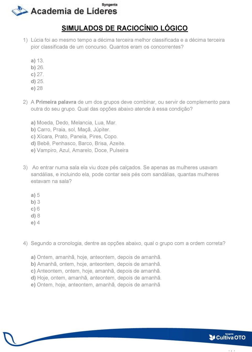 a) Moeda, Dedo, Melancia, Lua, Mar. b) Carro, Praia, sol, Maçã, Júpiter. c) Xícara, Prato, Panela, Pires, Copo. d) Bebê, Penhasco, Barco, Brisa, Azeite.