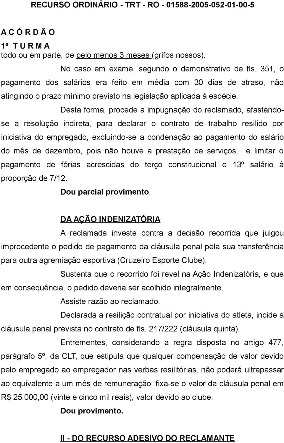 Desta forma, procede a impugnação do reclamado, afastandose a resolução indireta, para declarar o contrato de trabalho resilido por iniciativa do empregado, excluindo-se a condenação ao pagamento do