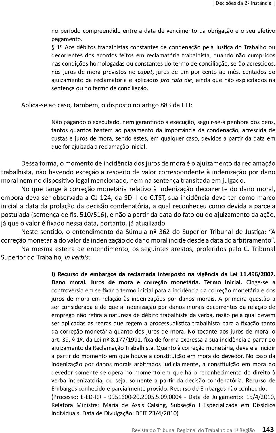 constantes do termo de conciliação, serão acrescidos, nos juros de mora previstos no caput, juros de um por cento ao mês, contados do ajuizamento da reclamatória e aplicados pro rata die, ainda que