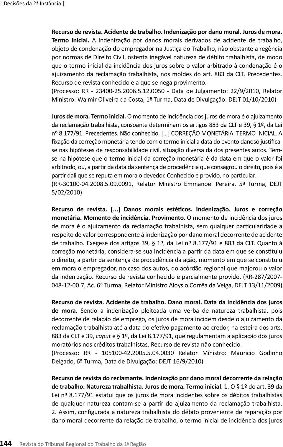 natureza de débito trabalhista, de modo que o termo inicial da incidência dos juros sobre o valor arbitrado à condenação é o ajuizamento da reclamação trabalhista, nos moldes do art. 883 da CLT.