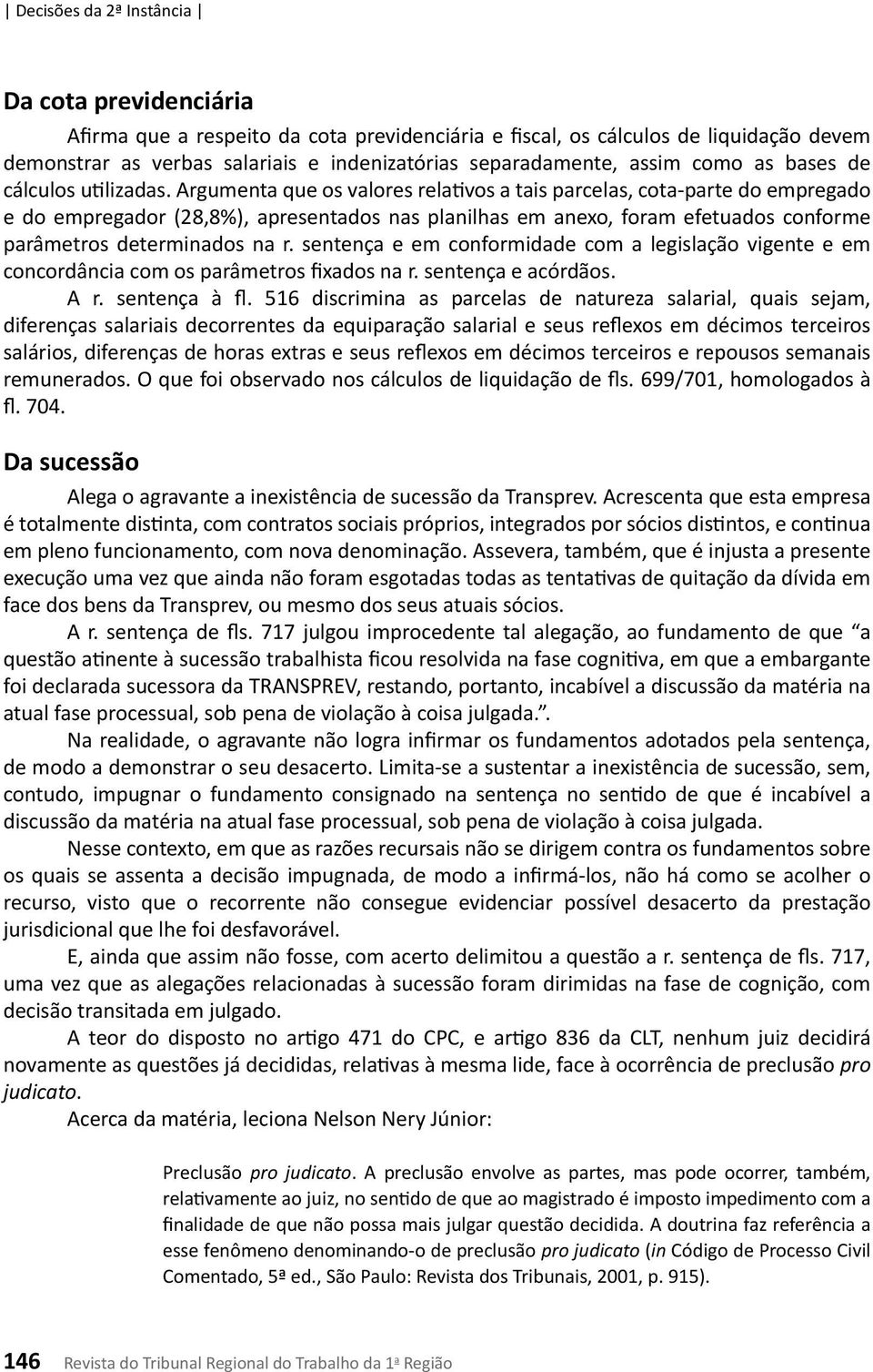 Argumenta que os valores relativos a tais parcelas, cota-parte do empregado e do empregador (28,8%), apresentados nas planilhas em anexo, foram efetuados conforme parâmetros determinados na r.