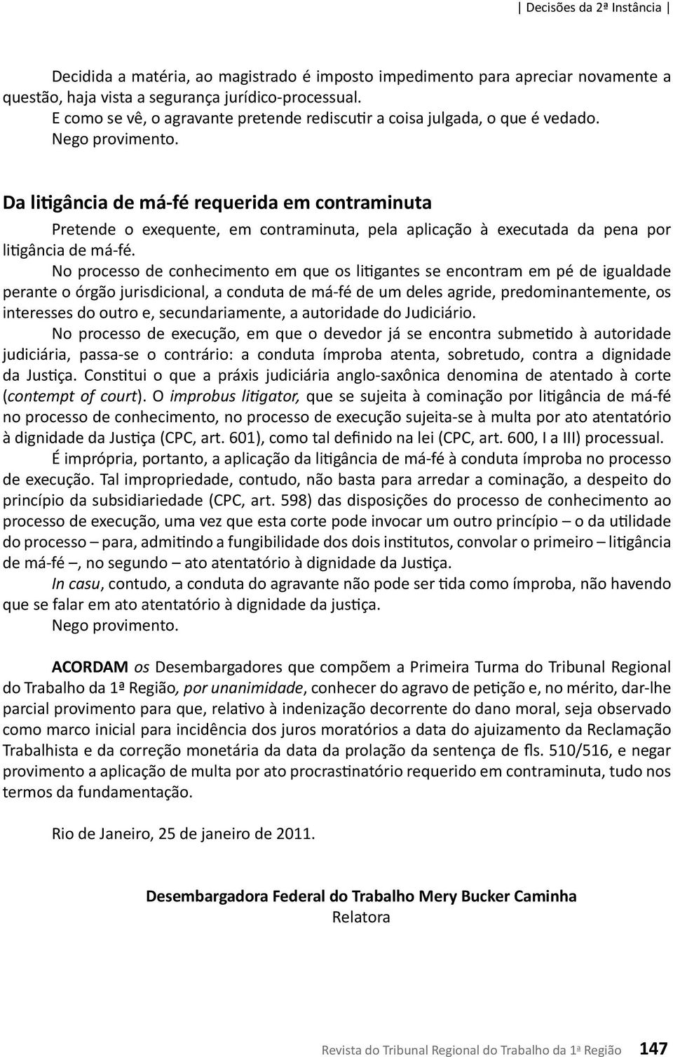 Da litigância de má-fé requerida em contraminuta Pretende o exequente, em contraminuta, pela aplicação à executada da pena por litigância de má-fé.