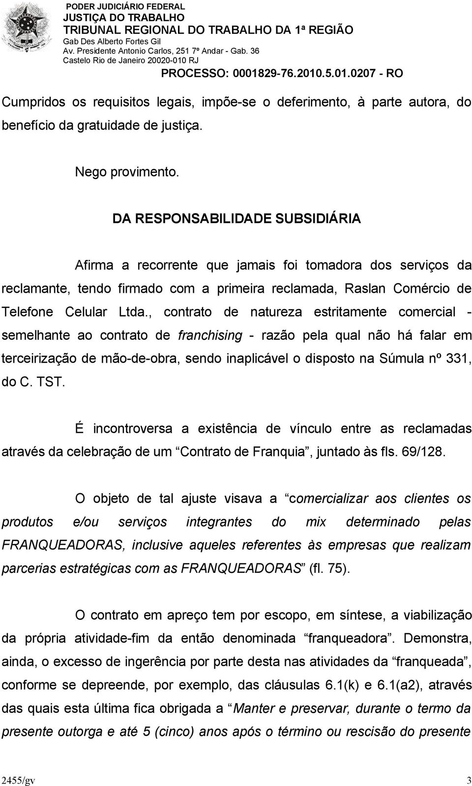 , contrato de natureza estritamente comercial - semelhante ao contrato de franchising - razão pela qual não há falar em terceirização de mão-de-obra, sendo inaplicável o disposto na Súmula nº 331, do