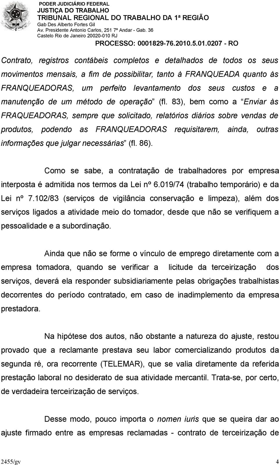 83), bem como a Enviar às FRAQUEADORAS, sempre que solicitado, relatórios diários sobre vendas de produtos, podendo as FRANQUEADORAS requisitarem, ainda, outras informações que julgar necessárias (fl.