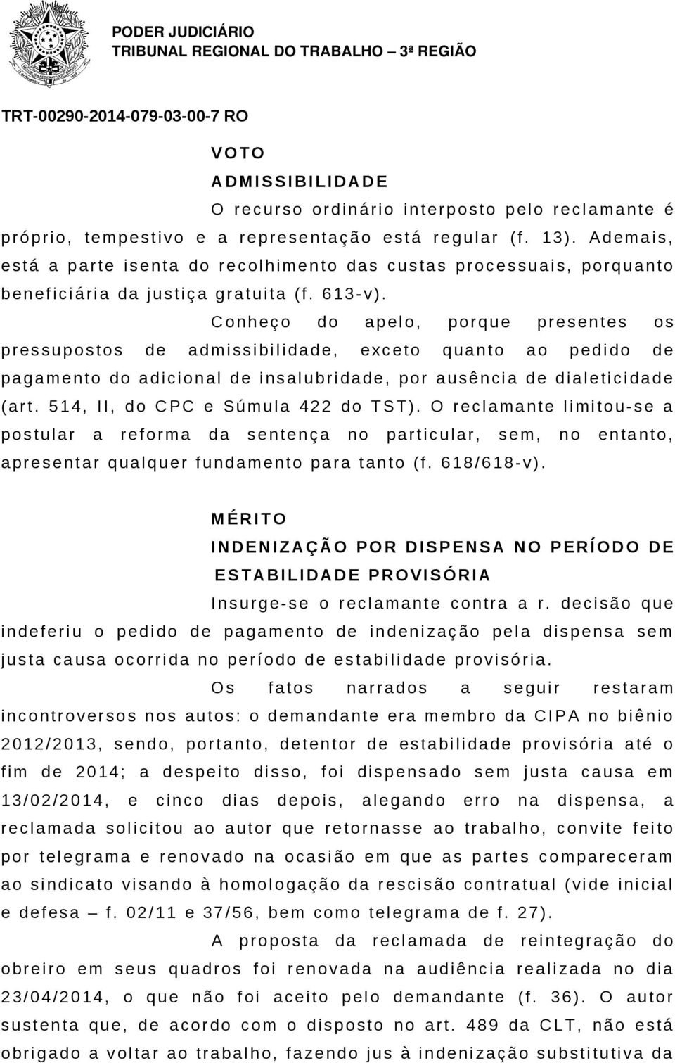 A d e m a i s, e s t á a p a r t e i s e n t a do r e c o l h i m e n t o da s c u s t a s p r o c e s s u a i s, po r q u a n t o b e n e f i c i á ri a da j u s t i ç a g r a t u i t a ( f. 6 13-v).