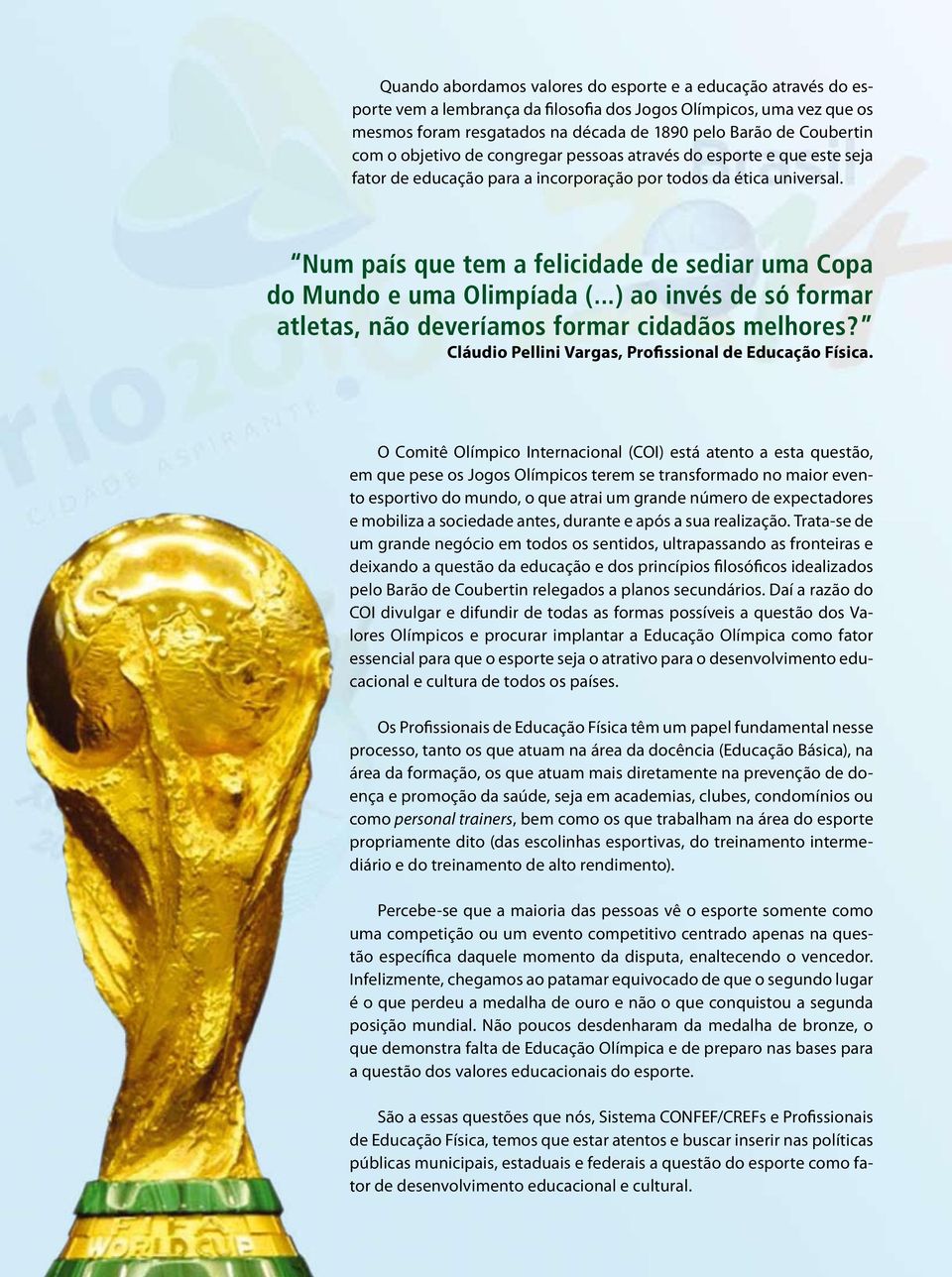 Num país que tem a felicidade de sediar uma Copa do Mundo e uma Olimpíada (...) ao invés de só formar atletas, não deveríamos formar cidadãos melhores?