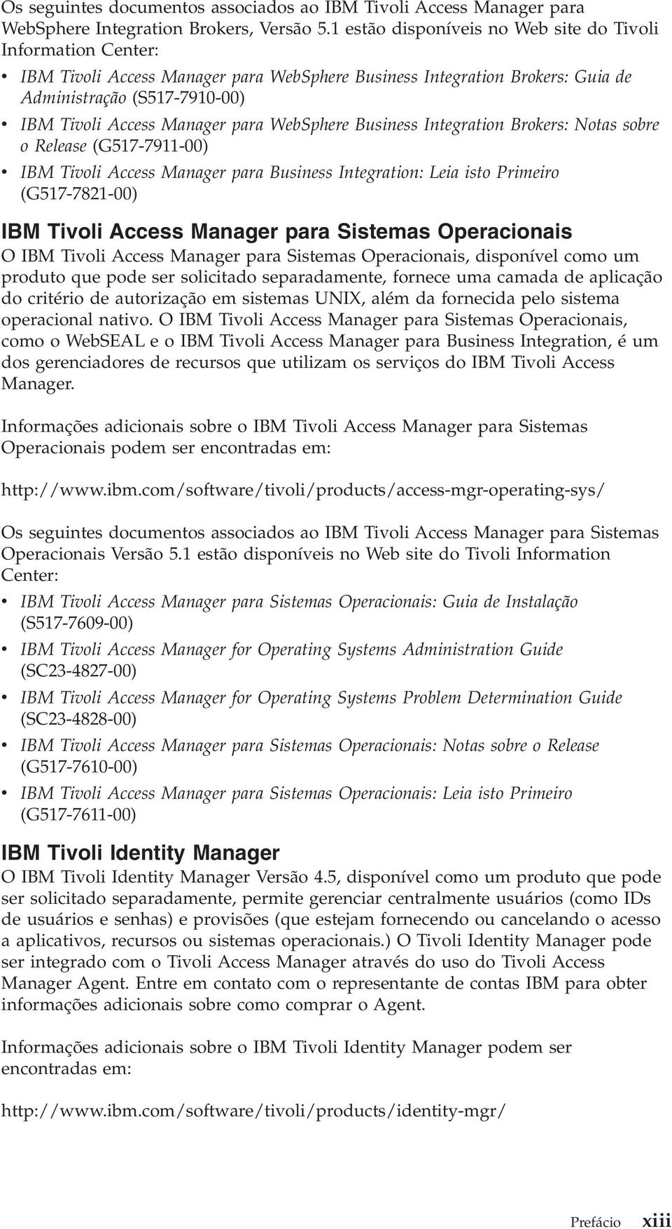 WebSphere Business Integration Brokers: Notas sobre o Release (G517-7911-00) IBM Tioli Access Manager para Business Integration: Leia isto Primeiro (G517-7821-00) IBM Tioli Access Manager para