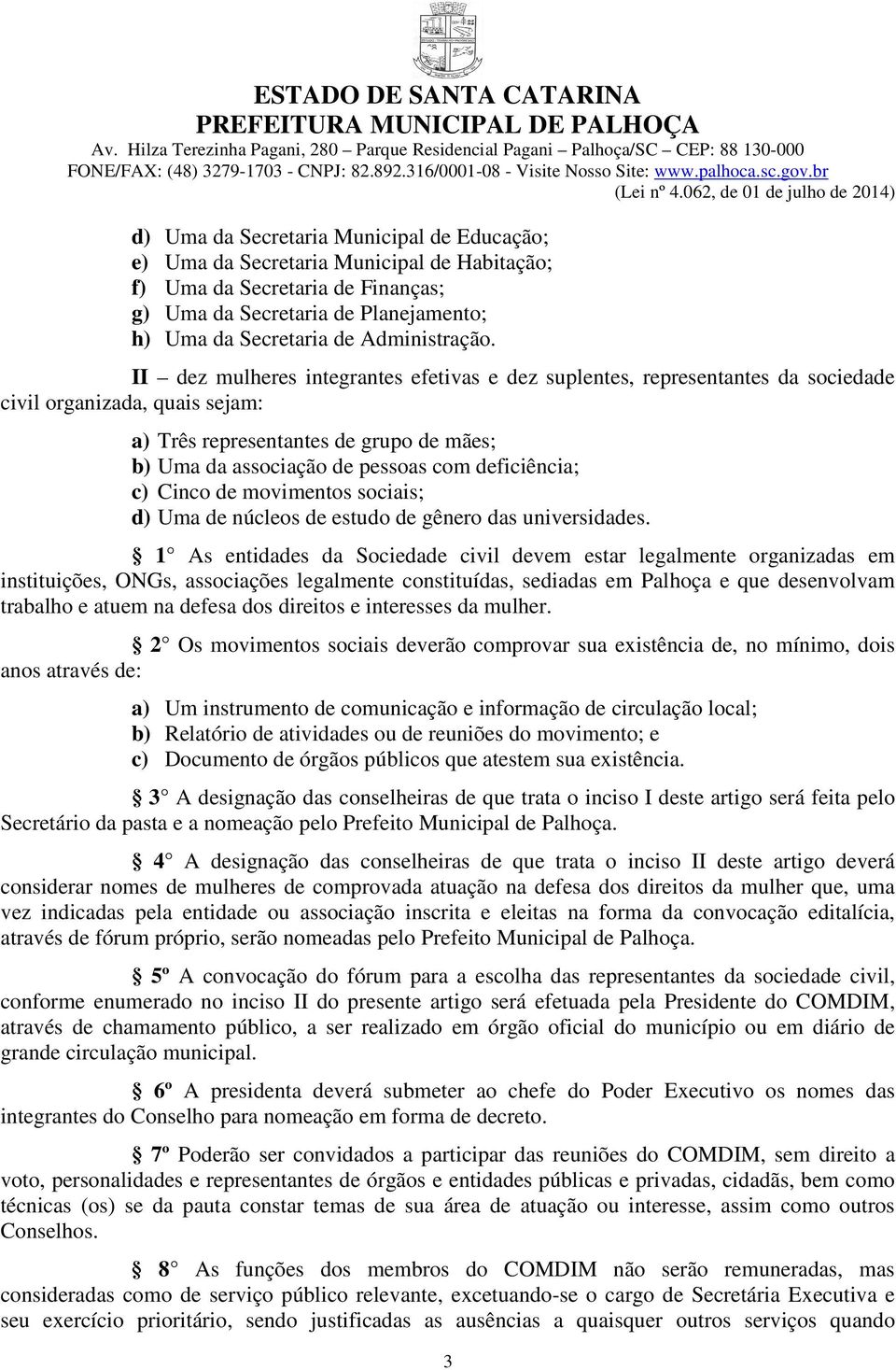 deficiência; c) Cinco de movimentos sociais; d) Uma de núcleos de estudo de gênero das universidades.