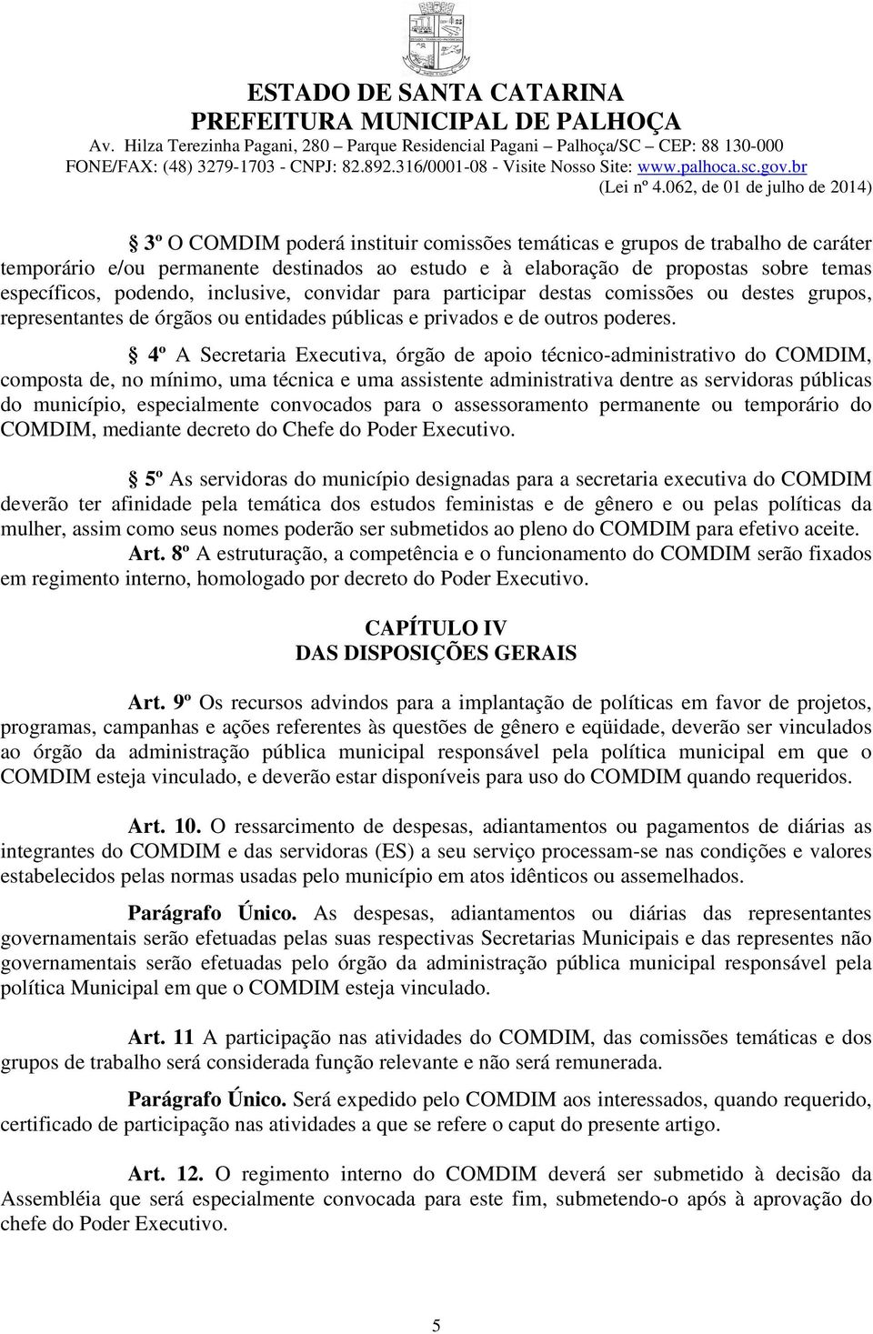 4º A Secretaria Executiva, órgão de apoio técnico-administrativo do COMDIM, composta de, no mínimo, uma técnica e uma assistente administrativa dentre as servidoras públicas do município,