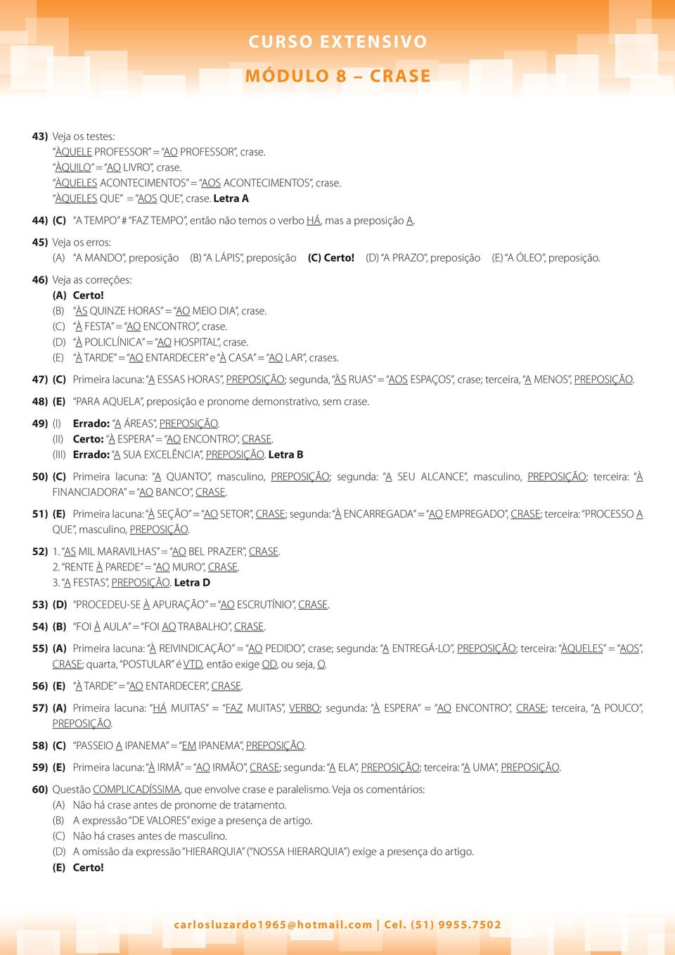 (D) A PRAZO, preposição (E) A ÓLEO, preposição. 46) Veja as correções: (A) Certo! (B) ÀS QUINZE HORAS = AO MEIO DIA, crase. (C) À FESTA = AO ENCONTRO, crase. (D) À POLICLÍNICA = AO HOSPITAL, crase.