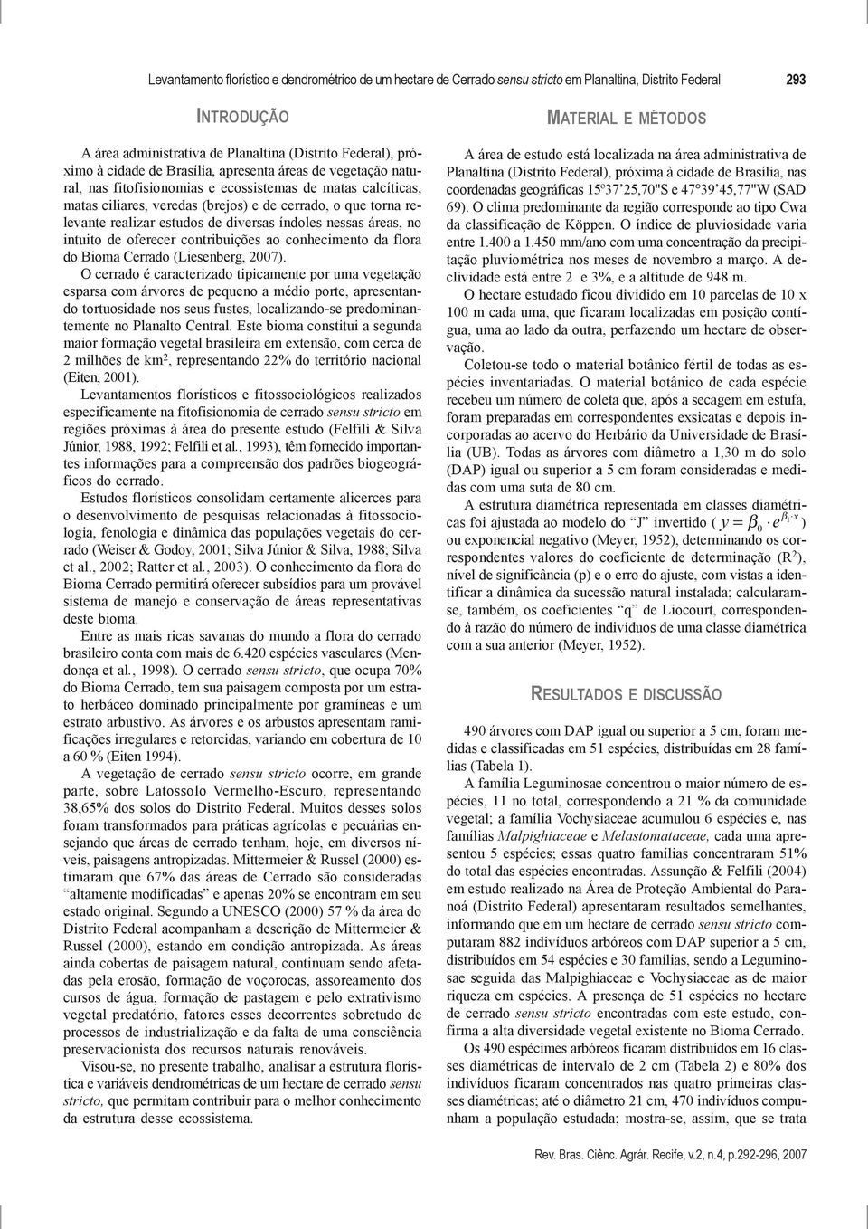 diversas índoles nessas áreas, no intuito de oferecer contribuições ao conhecimento da flora do Bioma Cerrado (Liesenberg, 2007).