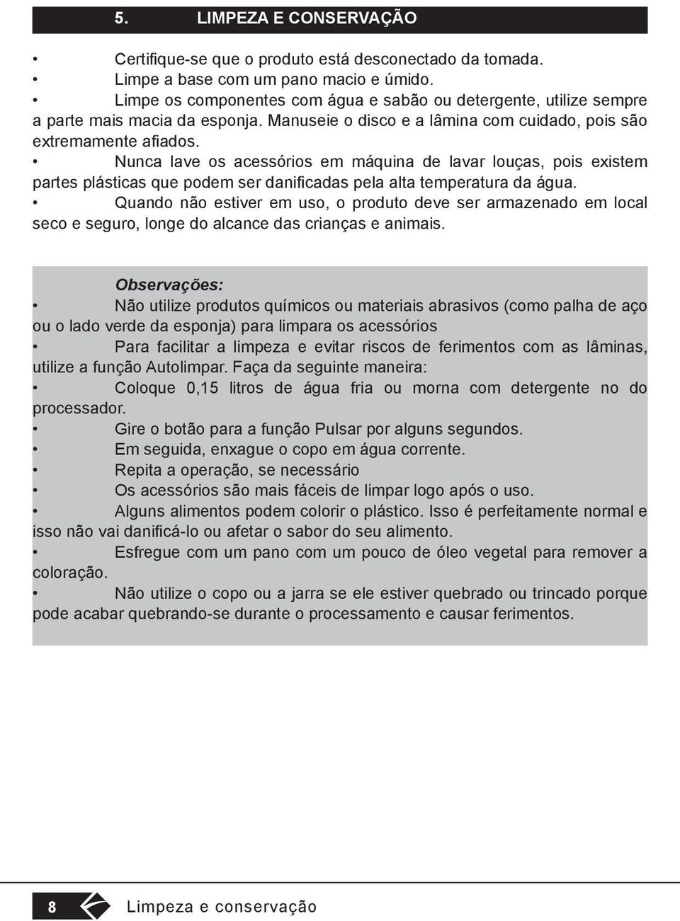 Nunca lave os acessórios em máquina de lavar louças, pois existem partes plásticas que podem ser danificadas pela alta temperatura da água.