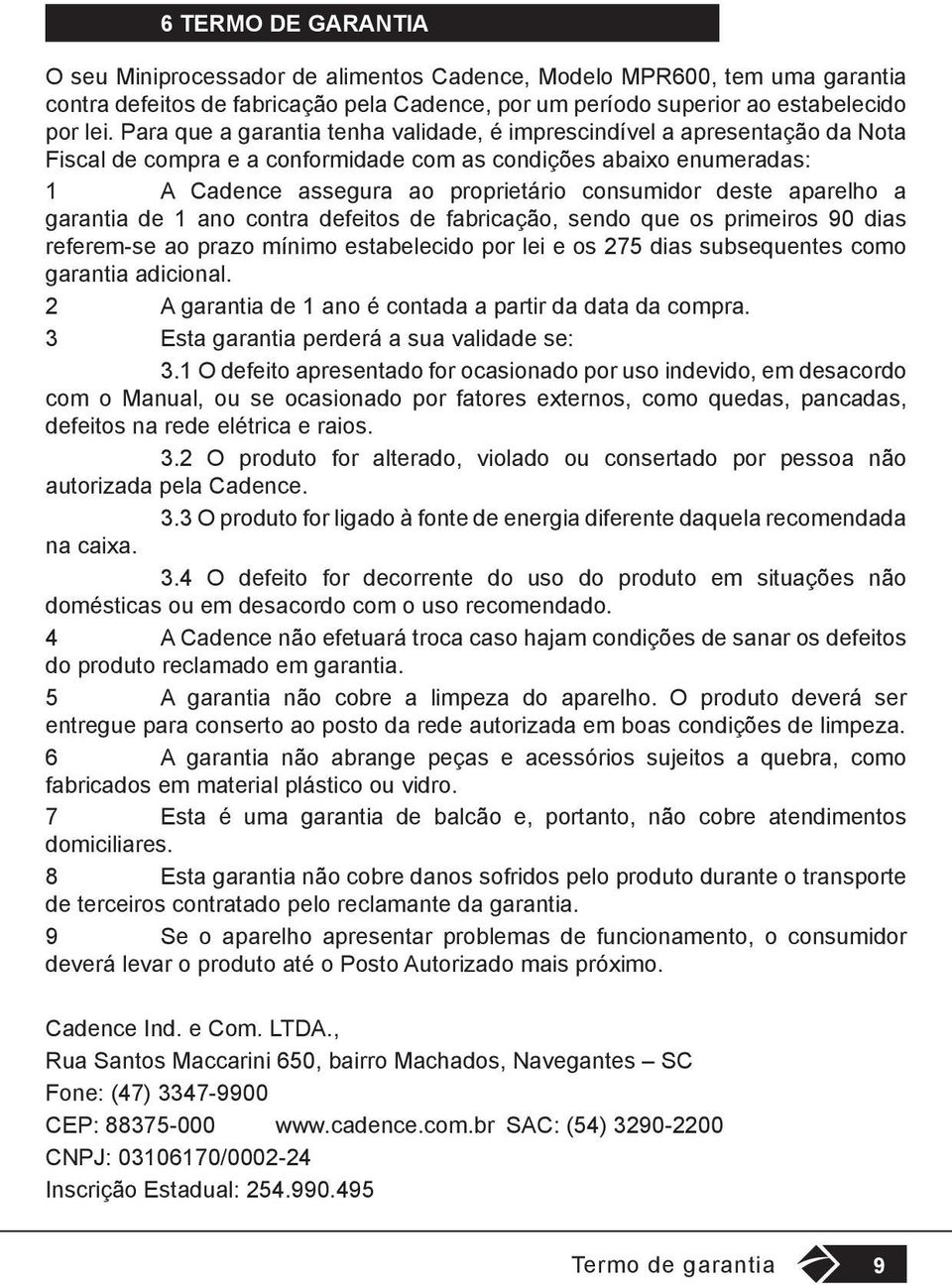 aparelho a garantia de 1 ano contra defeitos de fabricação, sendo que os primeiros 90 dias referem-se ao prazo mínimo estabelecido por lei e os 275 dias subsequentes como garantia adicional.