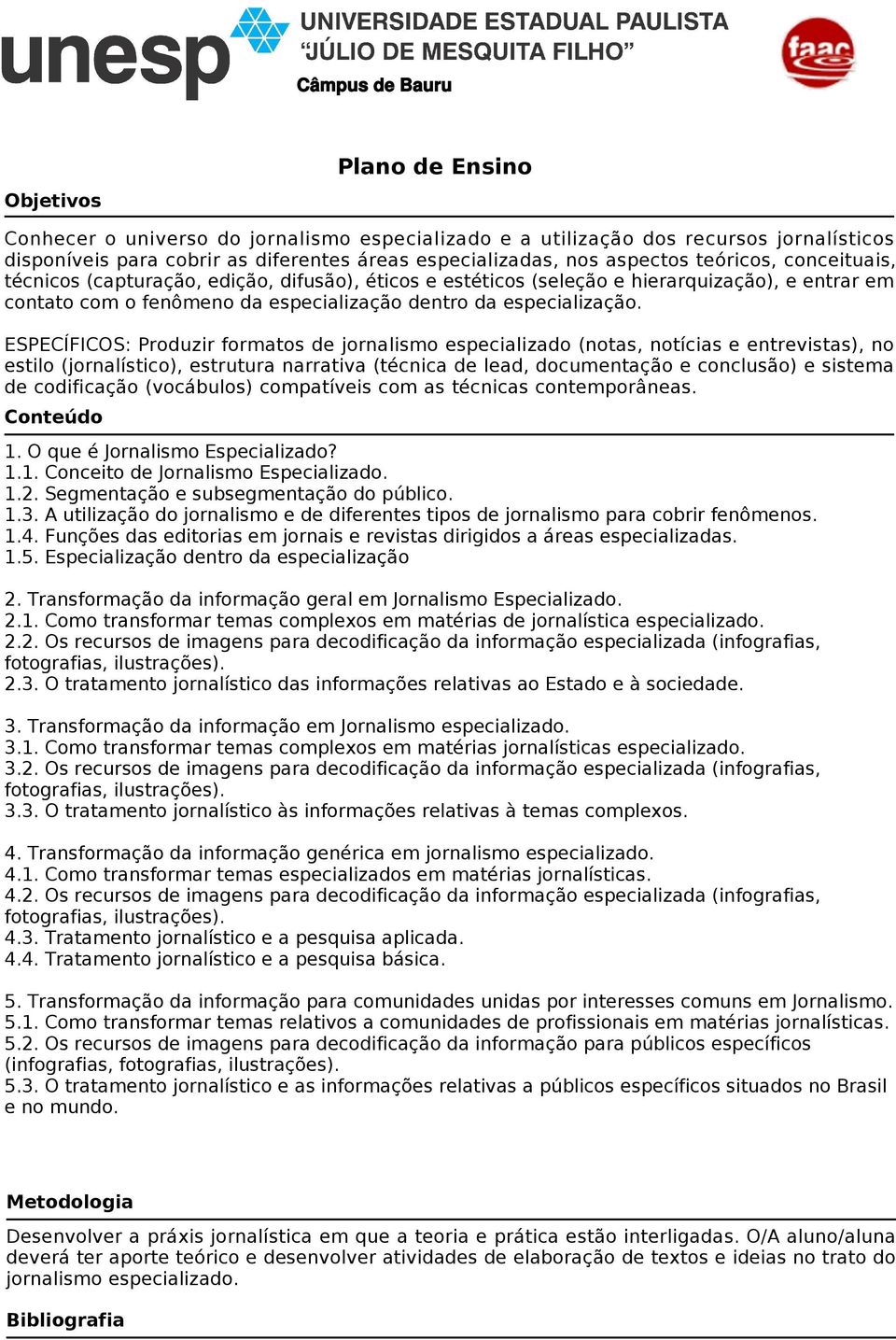 ESPECÍFICOS: Produzir formatos de jornalismo especializado (notas, notícias e entrevistas), no estilo (jornalístico), estrutura narrativa (técnica de lead, documentação e conclusão) e sistema de