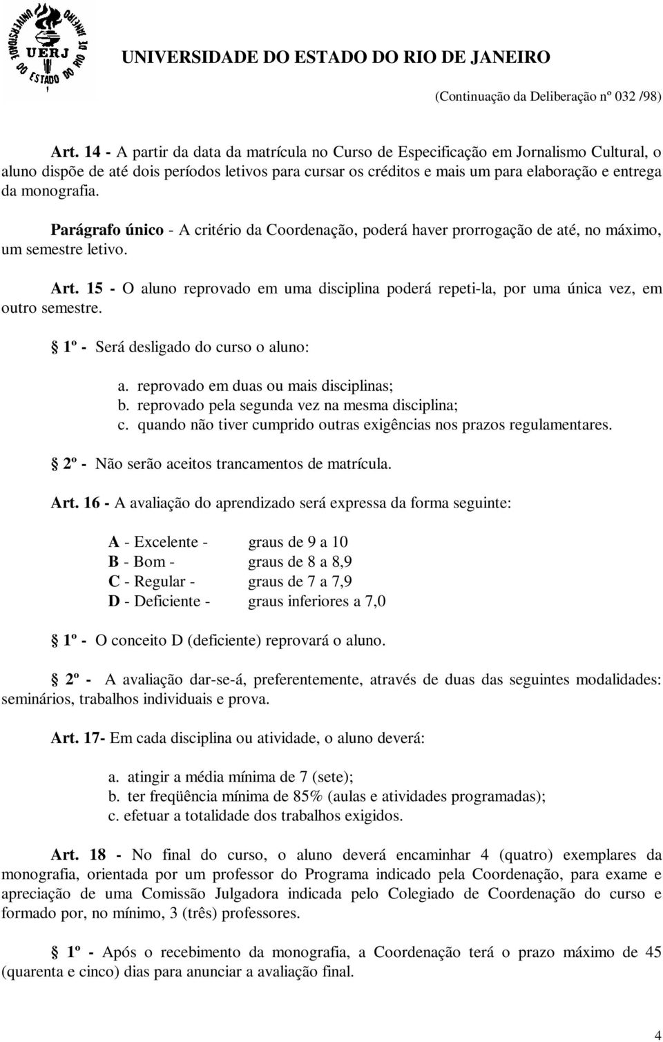 15 - O aluno reprovado em uma disciplina poderá repeti-la, por uma única vez, em outro semestre. 1º - Será desligado do curso o aluno: a. reprovado em duas ou mais disciplinas; b.