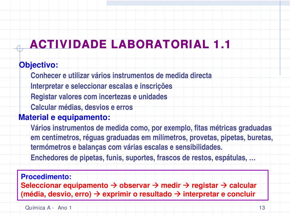 médias, desvios e erros Material e equipamento: Vários instrumentos de medida como, por exemplo, fitas métricas graduadas em centímetros, réguas graduadas em milímetros,