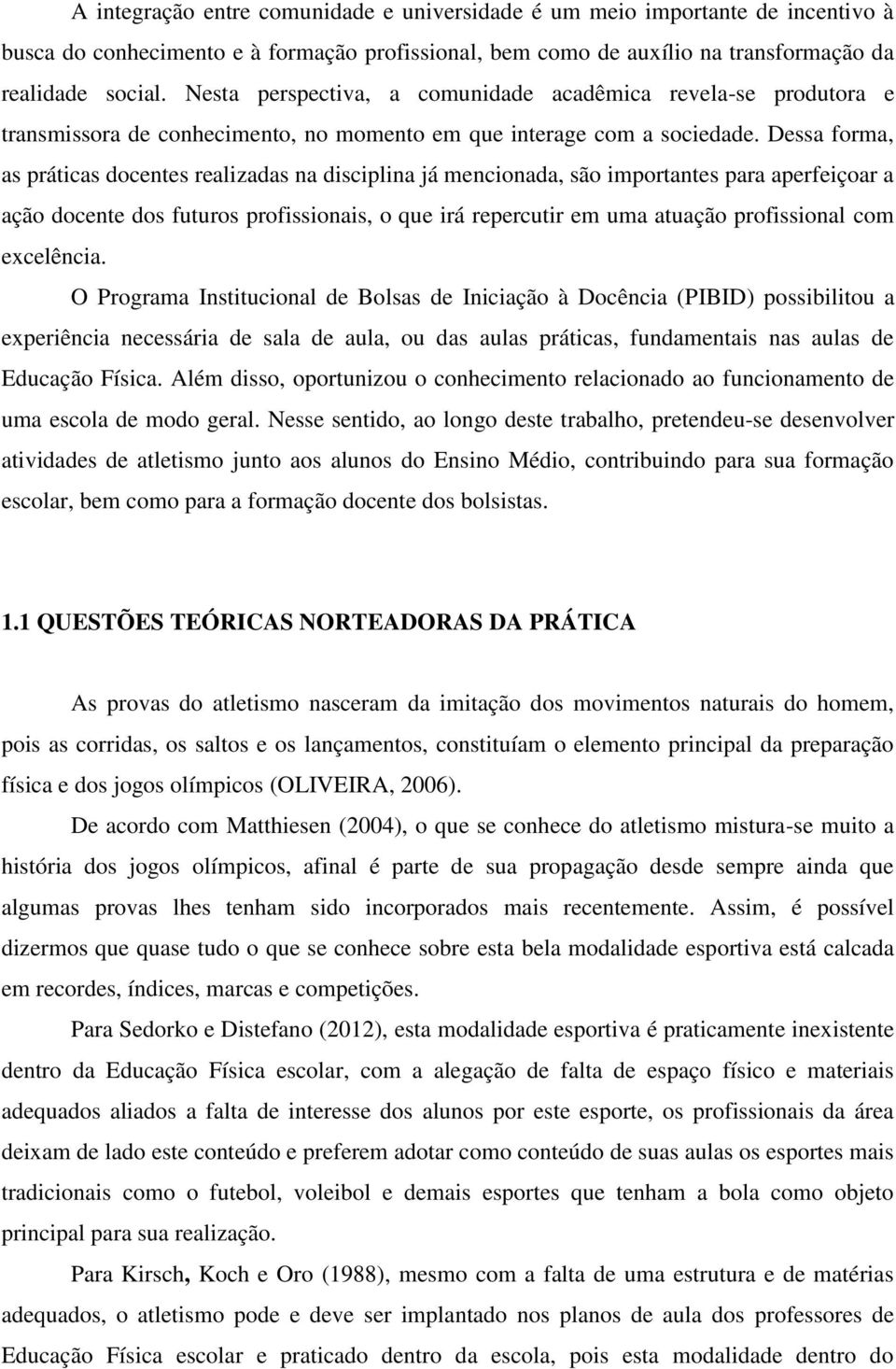 Dessa forma, as práticas docentes realizadas na disciplina já mencionada, são importantes para aperfeiçoar a ação docente dos futuros profissionais, o que irá repercutir em uma atuação profissional