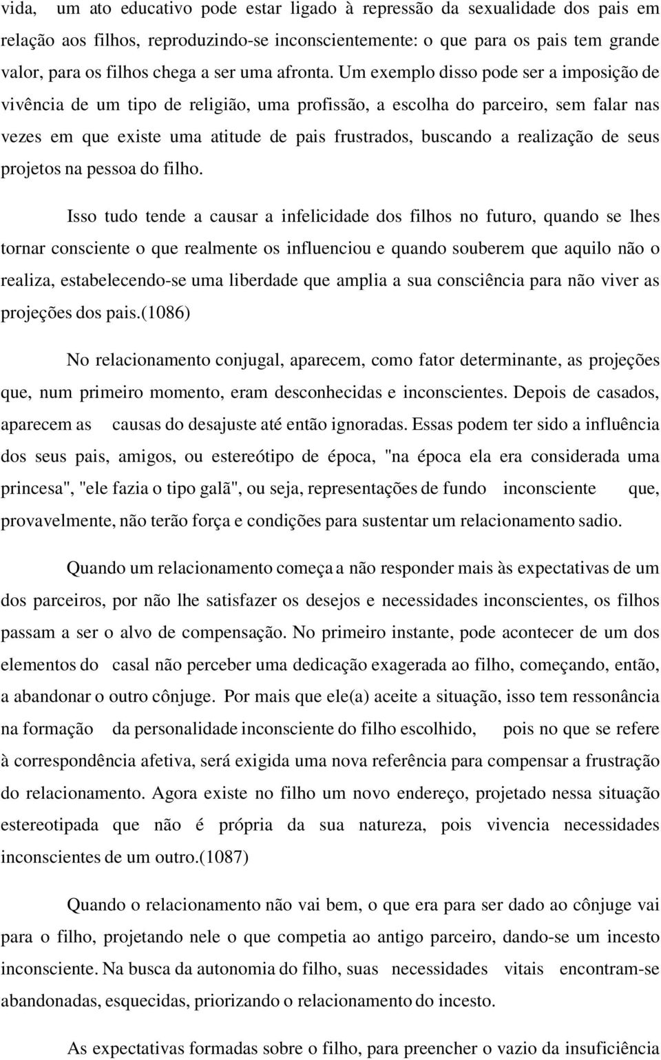 Um exemplo disso pode ser a imposição de vivência de um tipo de religião, uma profissão, a escolha do parceiro, sem falar nas vezes em que existe uma atitude de pais frustrados, buscando a realização