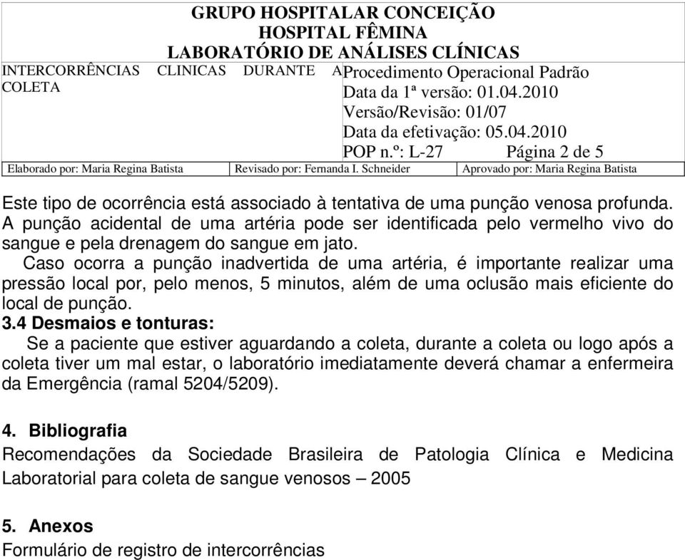 Caso ocorra a punção inadvertida de uma artéria, é importante realizar uma pressão local por, pelo menos, 5 minutos, além de uma oclusão mais eficiente do local de punção. 3.