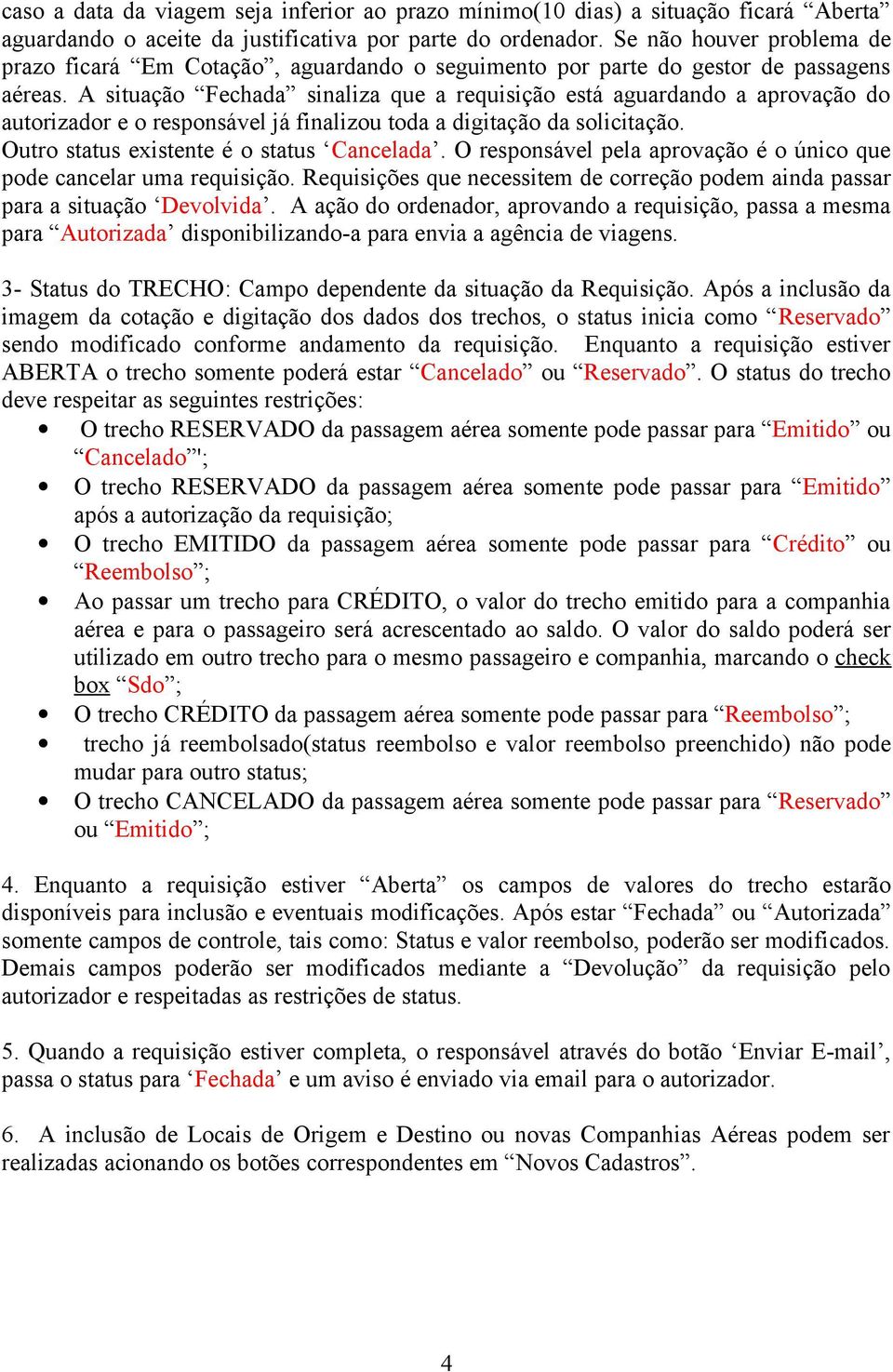 A situação Fechada sinaliza que a requisição está aguardando a aprovação do autorizador e o responsável já finalizou toda a digitação da solicitação. Outro status existente é o status Cancelada.