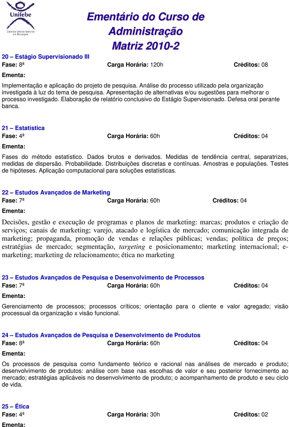 Elaboração de relatório conclusivo do Estágio Supervisionado. Defesa oral perante banca. 21 Estatística Fase: 4ª Carga Horária: 60h Créditos: 04 Fases do método estatístico. Dados brutos e derivados.