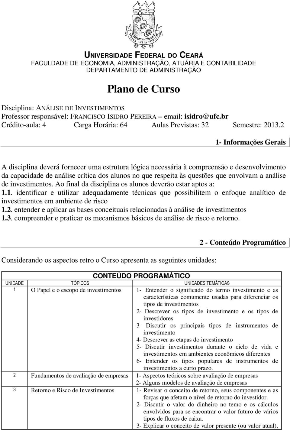 2 1- Informações Gerais A disciplina deverá fornecer uma estrutura lógica necessária à compreensão e desenvolvimento da capacidade de análise crítica dos alunos no que respeita às questões que